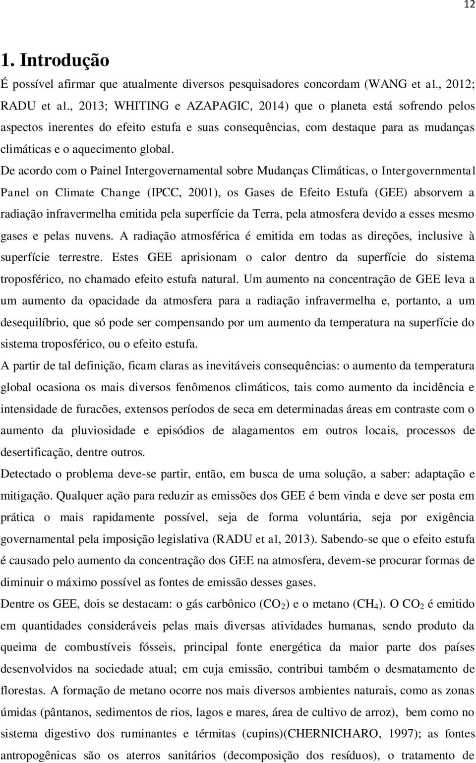 De acordo com o Painel Intergovernamental sobre Mudanças Climáticas, o Intergovernmental Panel on Climate Change (IPCC, 2001), os Gases de Efeito Estufa (GEE) absorvem a radiação infravermelha