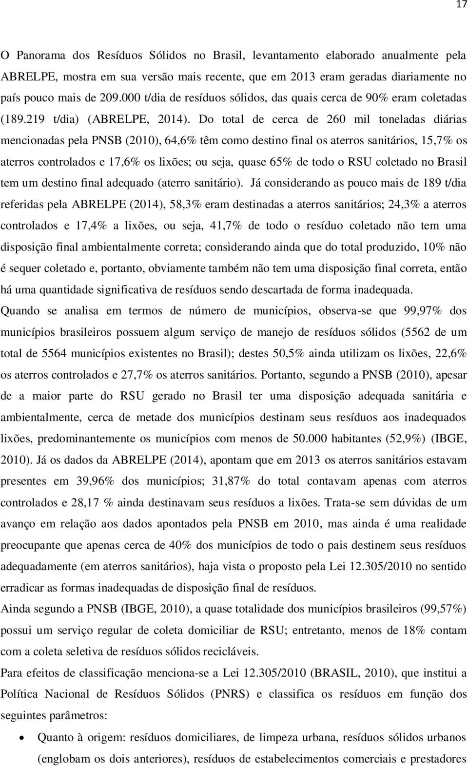 Do total de cerca de 260 mil toneladas diárias mencionadas pela PNSB (2010), 64,6% têm como destino final os aterros sanitários, 15,7% os aterros controlados e 17,6% os lixões; ou seja, quase 65% de