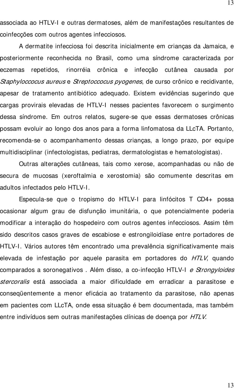 cutânea causada por Staphyloccocus aureus e Streptoccocus pyogenes, de curso crônico e recidivante, apesar de tratamento antibiótico adequado.