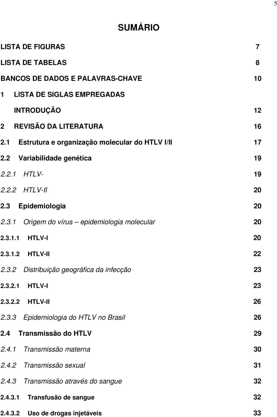 3.1.1 HTLV-I 20 2.3.1.2 HTLV-II 22 2.3.2 Distribuição geográfica da infecção 23 2.3.2.1 HTLV-I 23 2.3.2.2 HTLV-II 26 2.3.3 Epidemiologia do HTLV no Brasil 26 2.