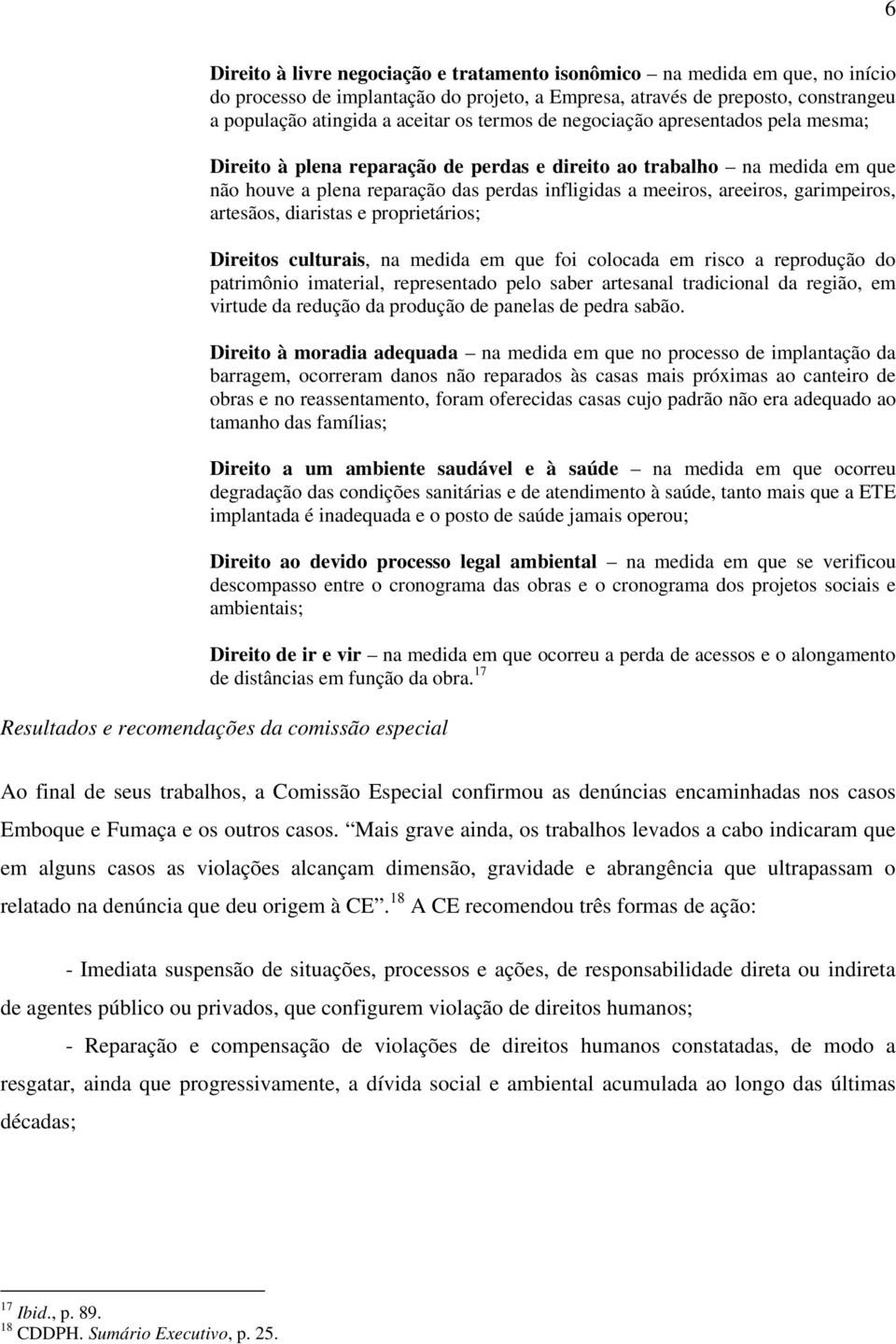 garimpeiros, artesãos, diaristas e proprietários; Direitos culturais, na medida em que foi colocada em risco a reprodução do patrimônio imaterial, representado pelo saber artesanal tradicional da