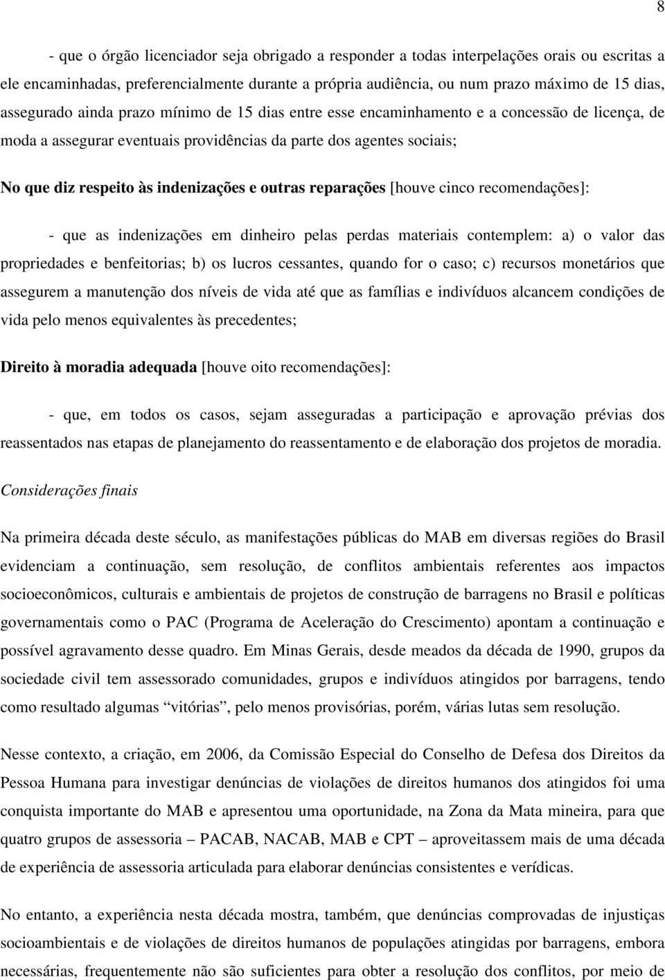 indenizações e outras reparações [houve cinco recomendações]: - que as indenizações em dinheiro pelas perdas materiais contemplem: a) o valor das propriedades e benfeitorias; b) os lucros cessantes,