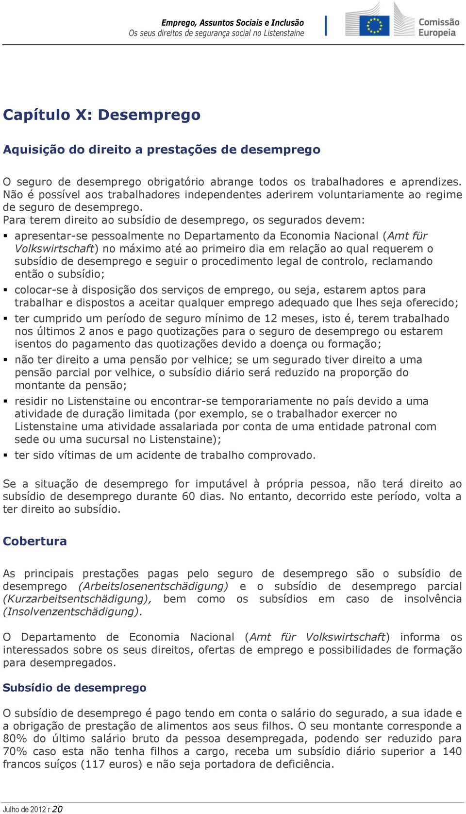 Para terem direito ao subsídio de desemprego, os segurados devem: apresentar-se pessoalmente no Departamento da Economia Nacional (Amt für Volkswirtschaft) no máximo até ao primeiro dia em relação ao