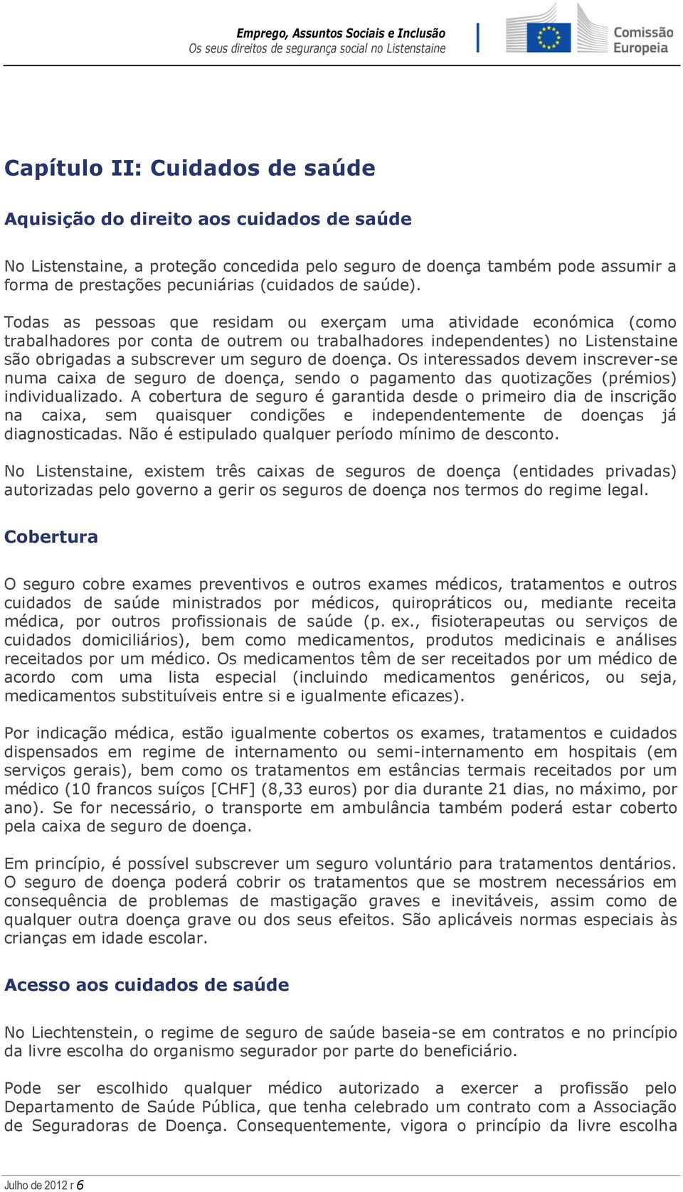 Todas as pessoas que residam ou exerçam uma atividade económica (como trabalhadores por conta de outrem ou trabalhadores independentes) no Listenstaine são obrigadas a subscrever um seguro de doença.