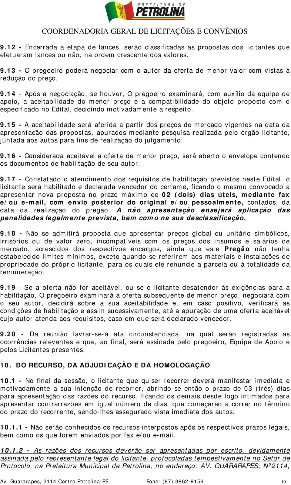 14 - Após a negociação, se houver, O pregoeiro examinará, com auxílio da equipe de apoio, a aceitabilidade do menor preço e a compatibilidade do objeto proposto com o especificado no Edital,