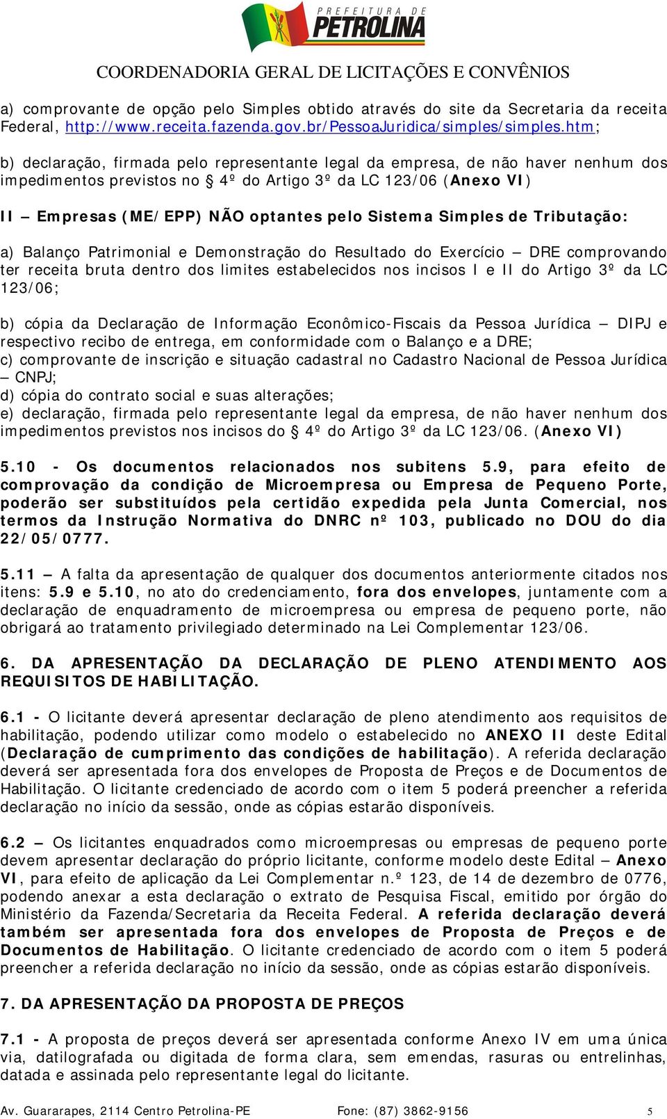 Sistema Simples de Tributação: a) Balanço Patrimonial e Demonstração do Resultado do Exercício DRE comprovando ter receita bruta dentro dos limites estabelecidos nos incisos I e II do Artigo 3º da LC