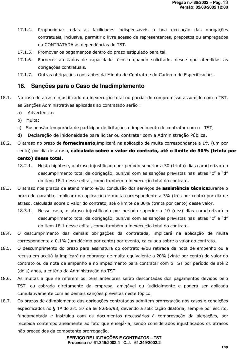 do TST. 17.1.5. Promover os pagamentos dentro do prazo estipulado para tal. 17.1.6. Fornecer atestados de capacidade técnica quando solicitado, desde que atendidas as obrigações contratuais. 17.1.7. Outras obrigações constantes da Minuta de Contrato e do Caderno de Especificações.