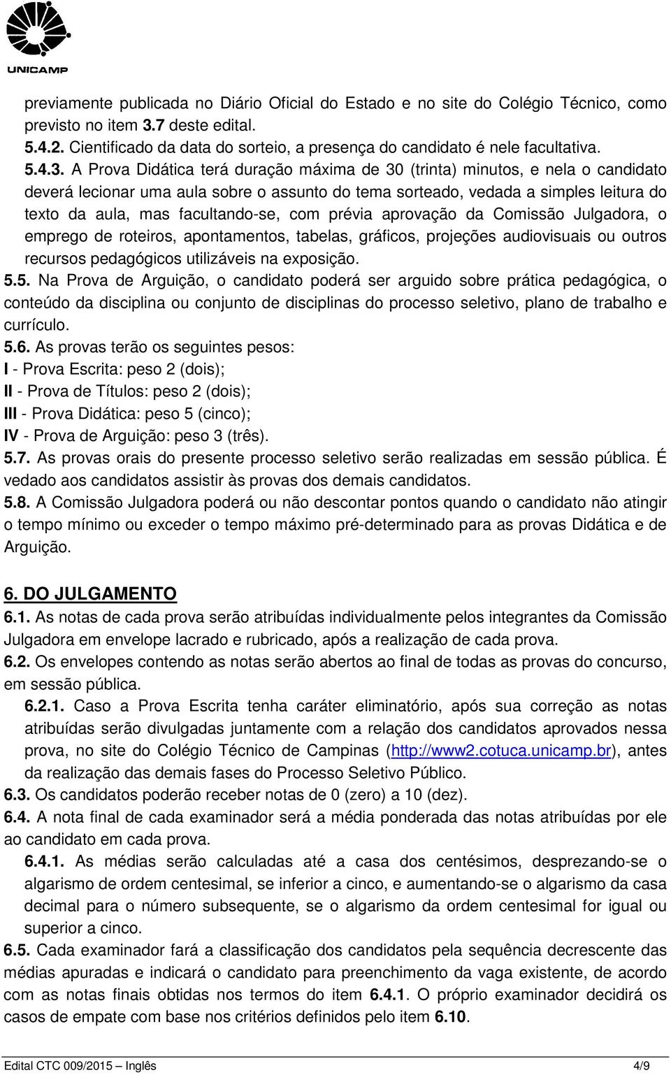 A Prova Didática terá duração máxima de 30 (trinta) minutos, e nela o candidato deverá lecionar uma aula sobre o assunto do tema sorteado, vedada a simples leitura do texto da aula, mas