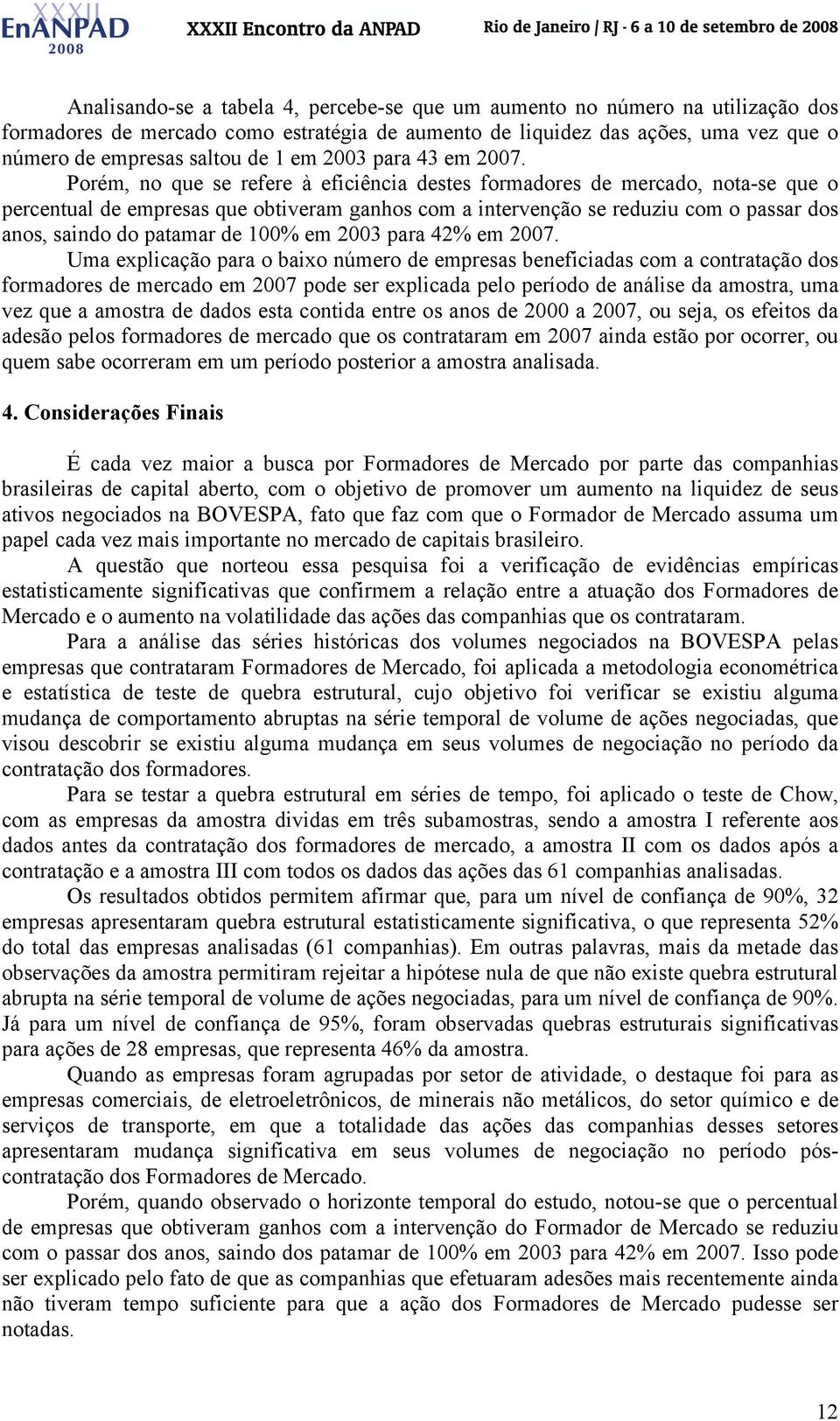 Porém, no que se refere à eficiência deses formadores de mercado, noa-se que o percenual de empresas que obiveram ganhos com a inervenção se reduziu com o passar dos anos, saindo do paamar de 100% em