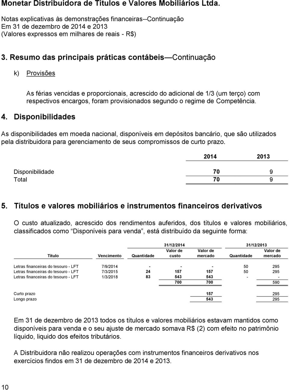 Disponibilidades As disponibilidades em moeda nacional, disponíveis em depósitos bancário, que são utilizados pela distribuidora para gerenciamento de seus compromissos de curto prazo.