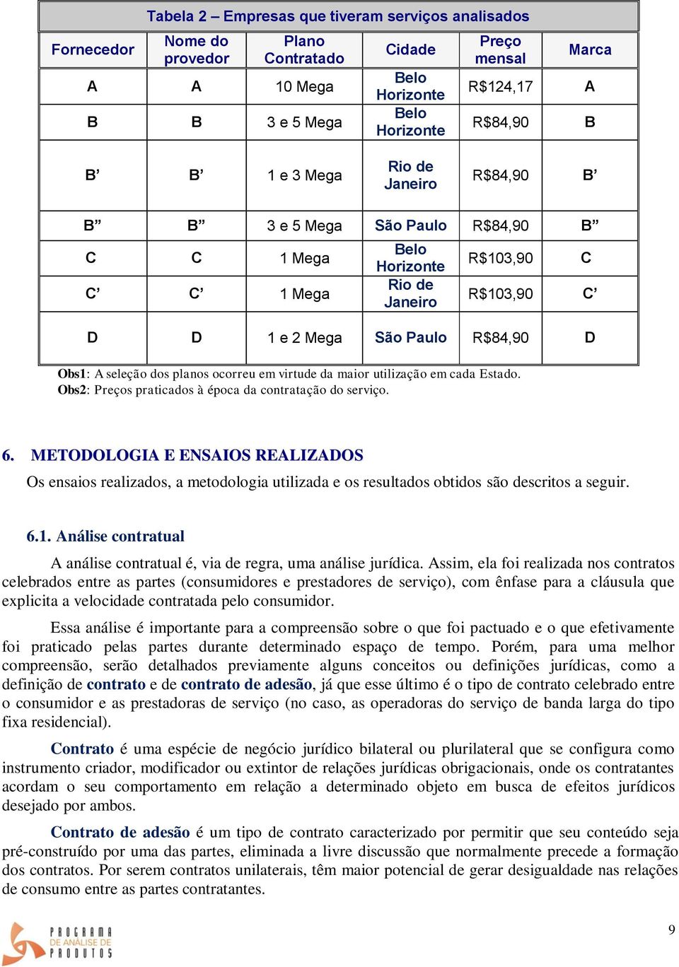 dos planos ocorreu em virtude da maior utilização em cada Estado. Obs2: Preços praticados à época da contratação do serviço. 6.