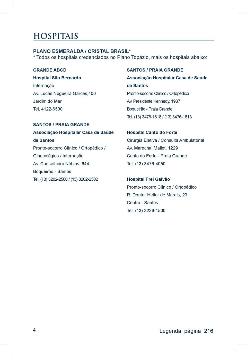 Conselheiro Nébias, 644 Boqueirão - Santos Tel. (13) 3202-2500 / (13) 3202-2502 SANTOS / PRAIA GRANDE Associação Hospitalar Casa de Saúde de Santos Pronto-socorro Clínico / Ortopédico Av.