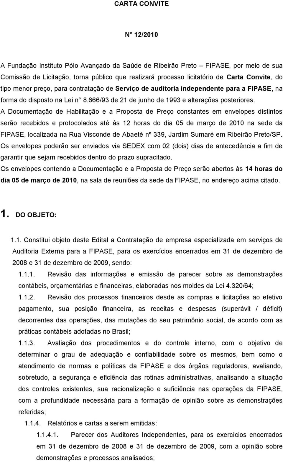 A Documentação de Habilitação e a Proposta de Preço constantes em envelopes distintos serão recebidos e protocolados até às 12 horas do dia 05 de março de 2010 na sede da FIPASE, localizada na Rua