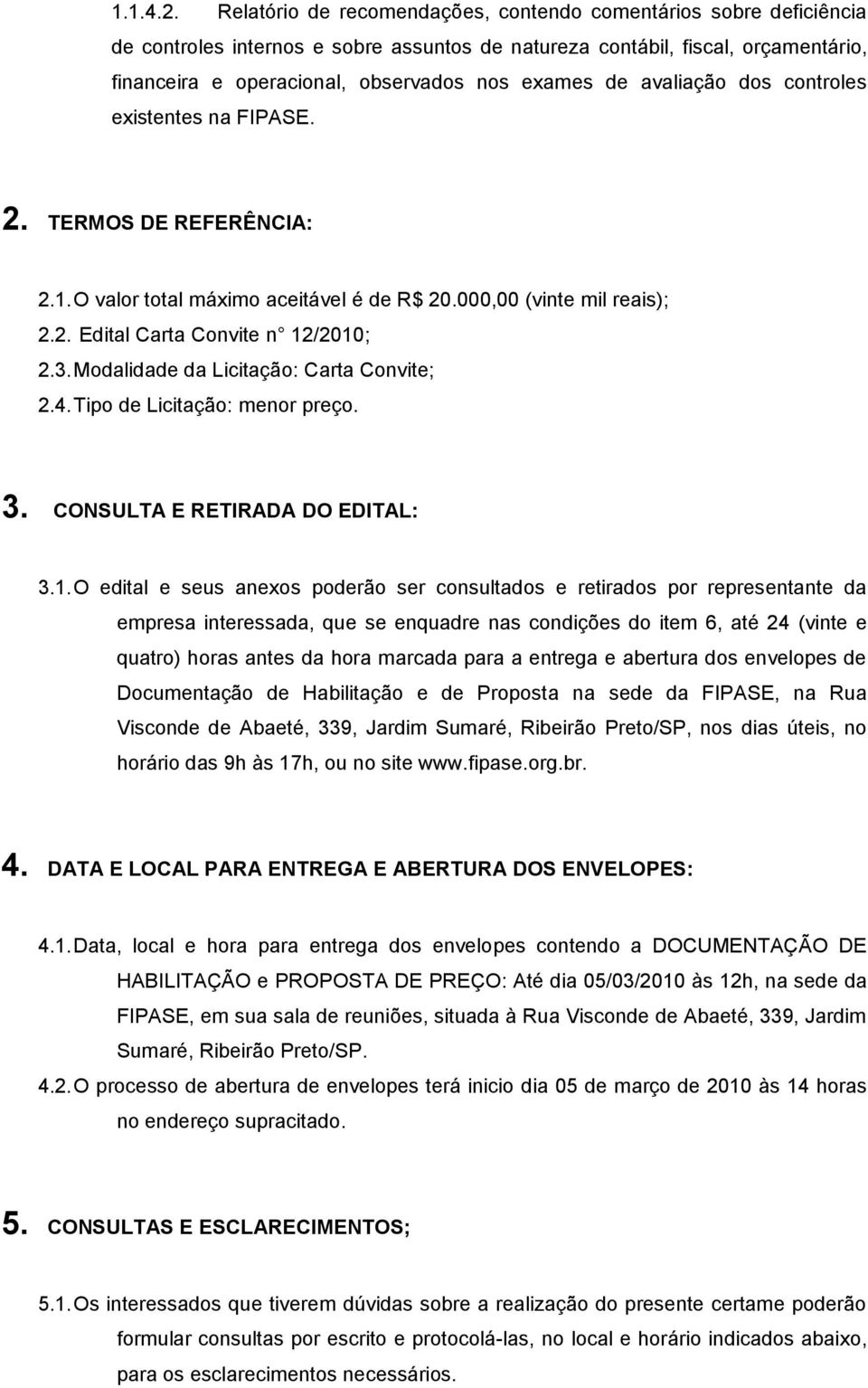 de avaliação dos controles existentes na FIPASE. 2. TERMOS DE REFERÊNCIA: 2.1. O valor total máximo aceitável é de R$ 20.000,00 (vinte mil reais); 2.2. Edital Carta Convite n 12/2010; 2.3.