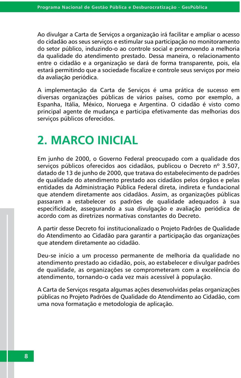 Dessa maneira, o relacionamento entre o cidadão e a organização se dará de forma transparente, pois, ela estará permitindo que a sociedade fiscalize e controle seus serviços por meio da avaliação