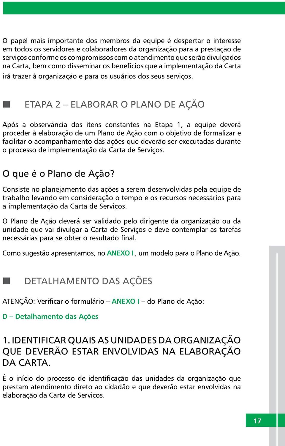 ETAPA 2 ELABORAR O PLANO DE AÇÃO Após a observância dos itens constantes na Etapa 1, a equipe deverá proceder à elaboração de um Plano de Ação com o objetivo de formalizar e facilitar o