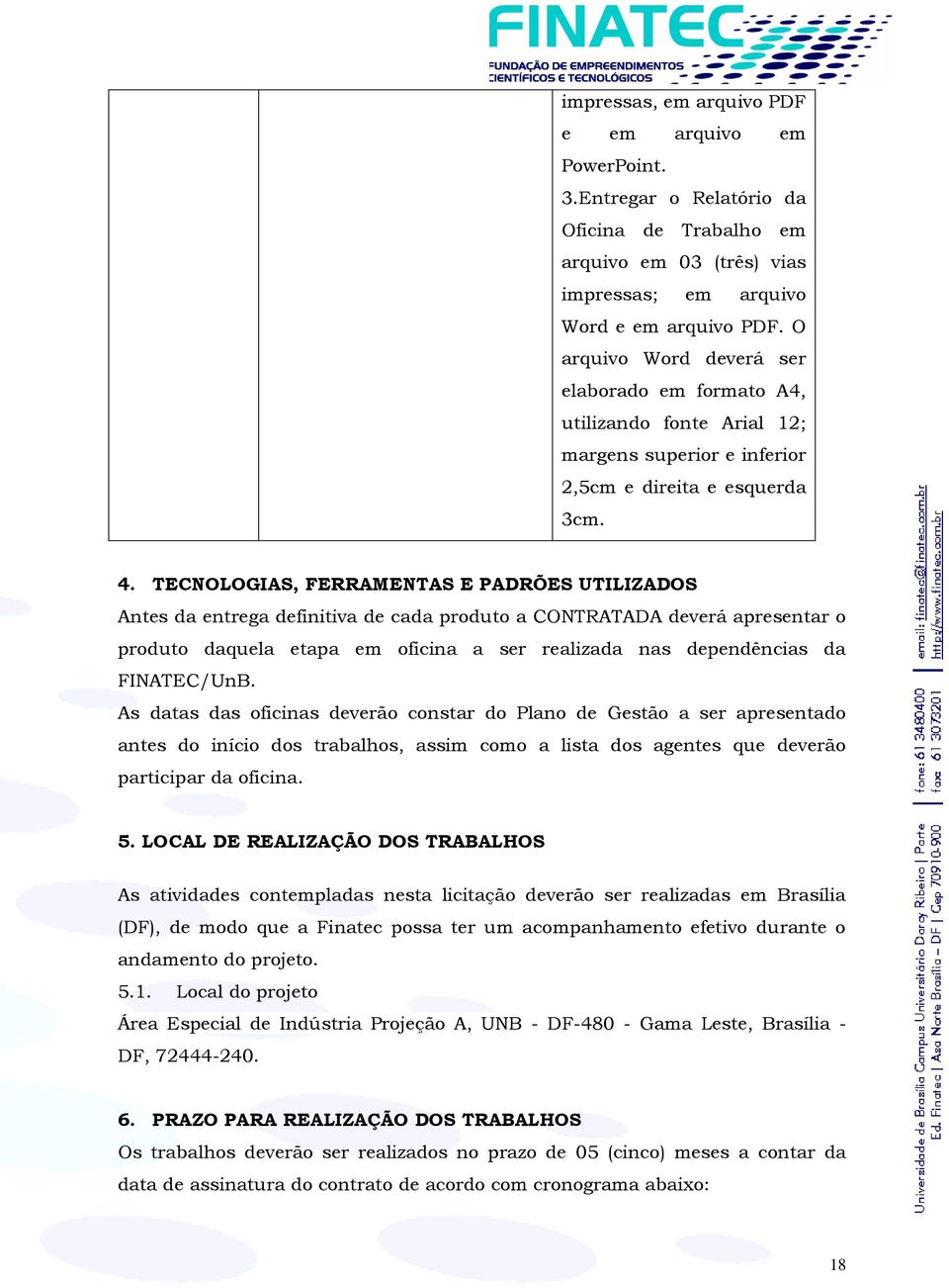 TECNOLOGIAS, FERRAMENTAS E PADRÕES UTILIZADOS Antes da entrega definitiva de cada produto a CONTRATADA deverá apresentar o produto daquela etapa em oficina a ser realizada nas dependências da