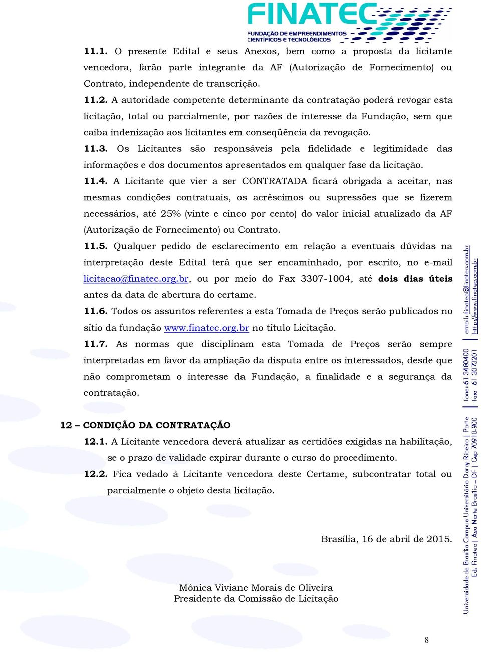 da revogação. 11.3. Os Licitantes são responsáveis pela fidelidade e legitimidade das informações e dos documentos apresentados em qualquer fase da licitação. 11.4.