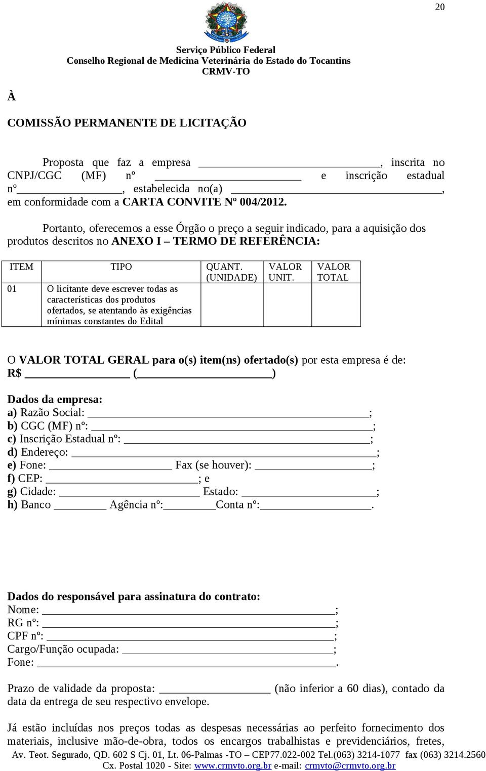 (UNIDADE) 01 O licitante deve escrever todas as características dos produtos ofertados, se atentando às exigências mínimas constantes do Edital VALOR UNIT.