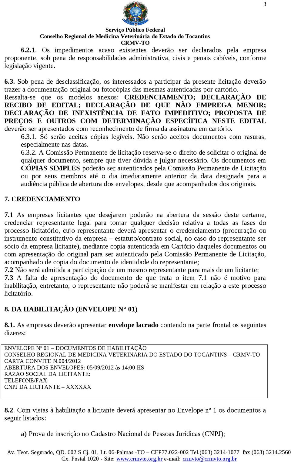 DETERMINAÇÃO ESPECÍFICA NESTE EDITAL deverão ser apresentados com reconhecimento de firma da assinatura em cartório. 6.3.1. Só serão aceitas cópias legíveis.