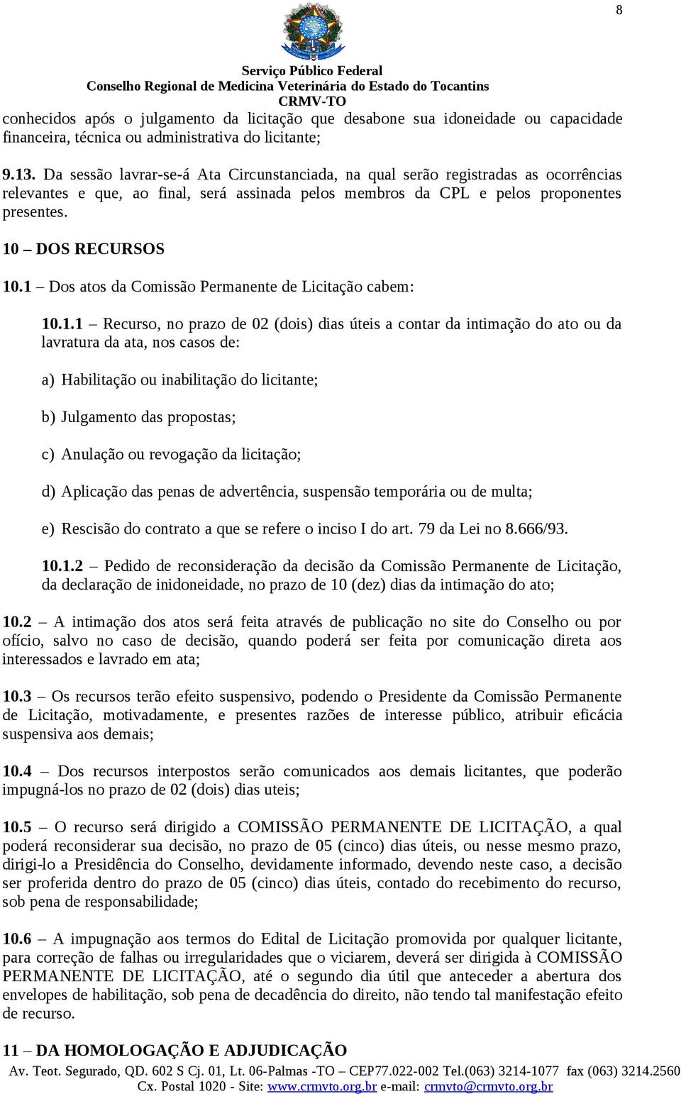 1 Dos atos da Comissão Permanente de Licitação cabem: 10.1.1 Recurso, no prazo de 02 (dois) dias úteis a contar da intimação do ato ou da lavratura da ata, nos casos de: a) Habilitação ou