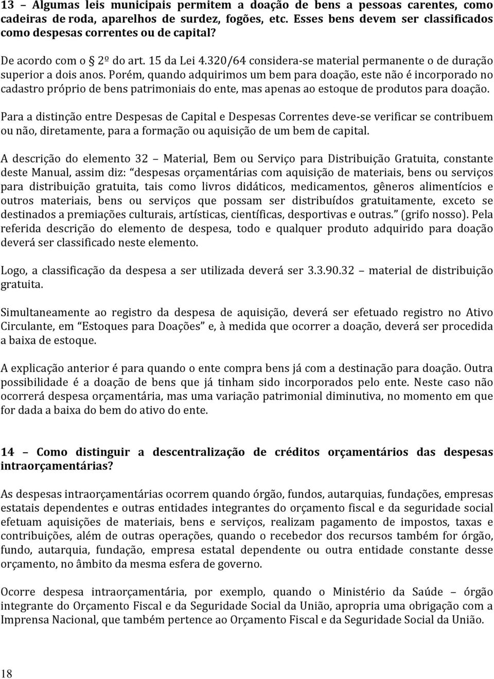 Porém, quando adquirimos um bem para doação, este não é incorporado no cadastro próprio de bens patrimoniais do ente, mas apenas ao estoque de produtos para doação.