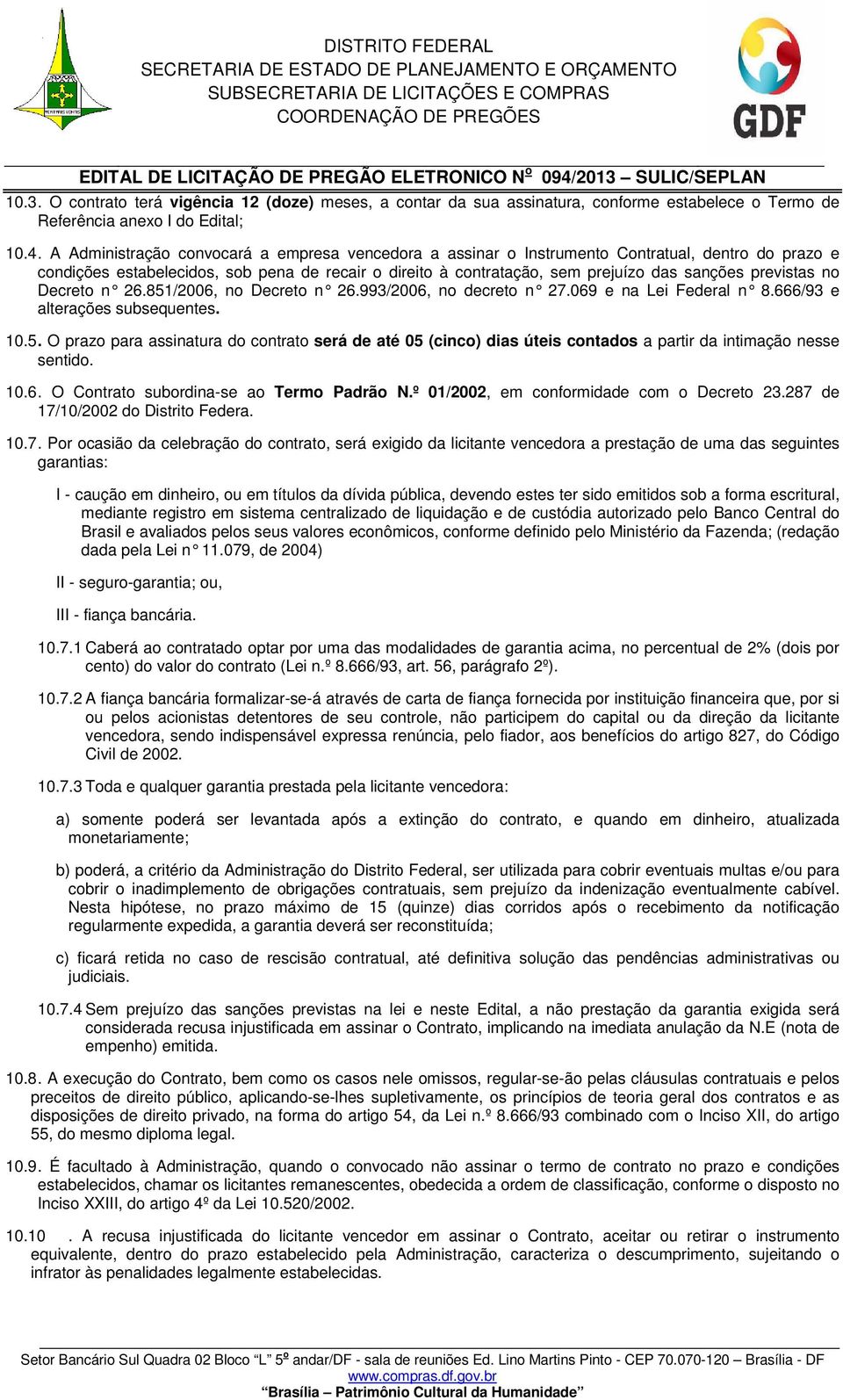 previstas no Decreto n 26.851/2006, no Decreto n 26.993/2006, no decreto n 27.069 e na Lei Federal n 8.666/93 e alterações subsequentes. 10.5. O prazo para assinatura do contrato será de até 05 (cinco) dias úteis contados a partir da intimação nesse sentido.