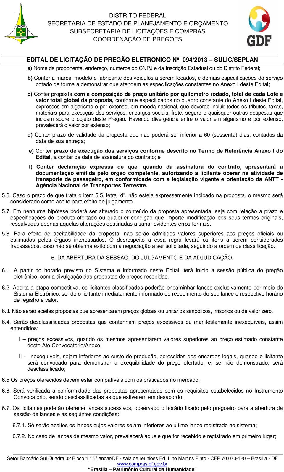 e valor total global da proposta, conforme especificados no quadro constante do Anexo I deste Edital, expressos em algarismo e por extenso, em moeda nacional, que deverão incluir todos os tributos,