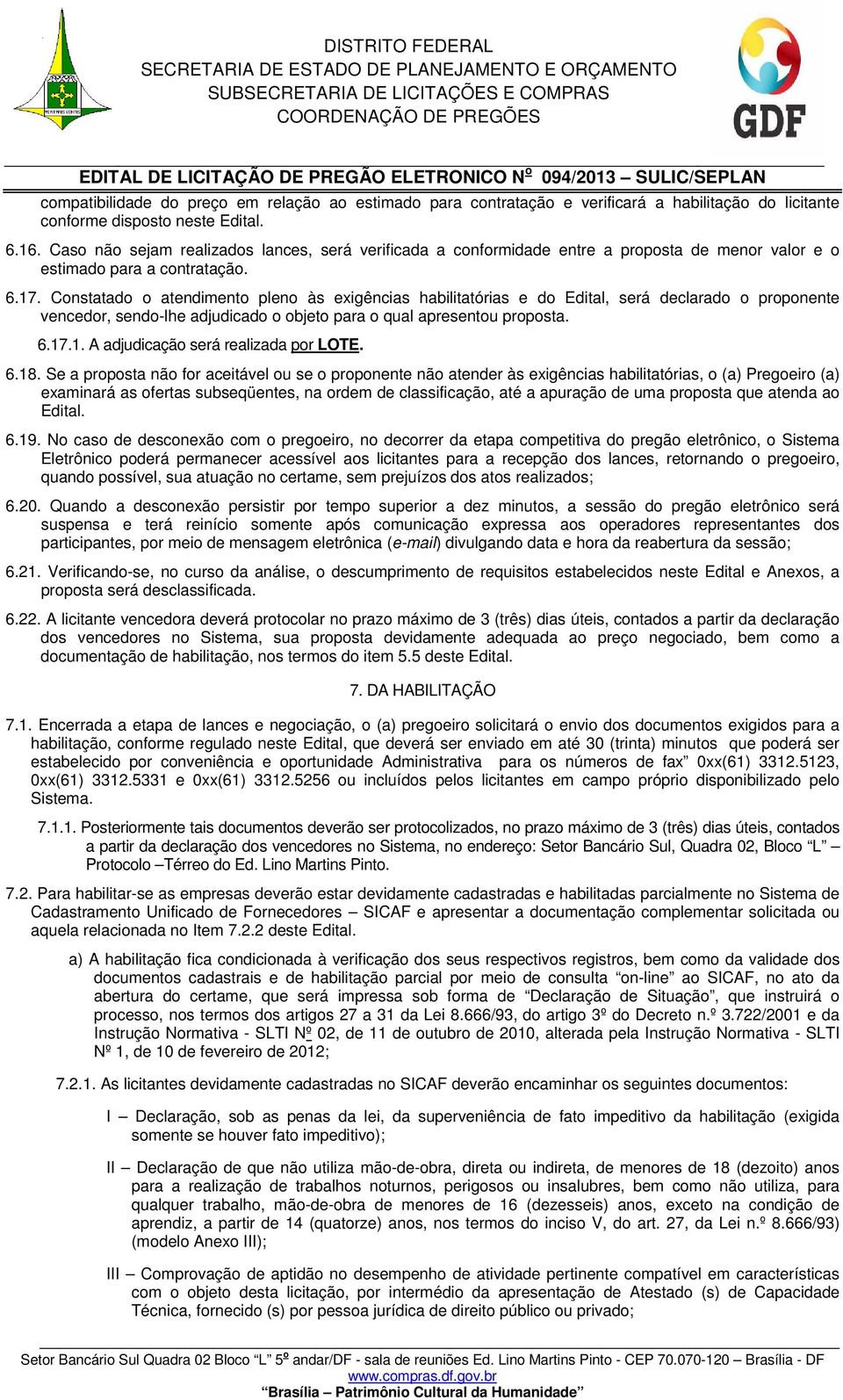 Constatado o atendimento pleno às exigências habilitatórias e do Edital, será declarado o proponente vencedor, sendo-lhe adjudicado o objeto para o qual apresentou proposta. 6.17