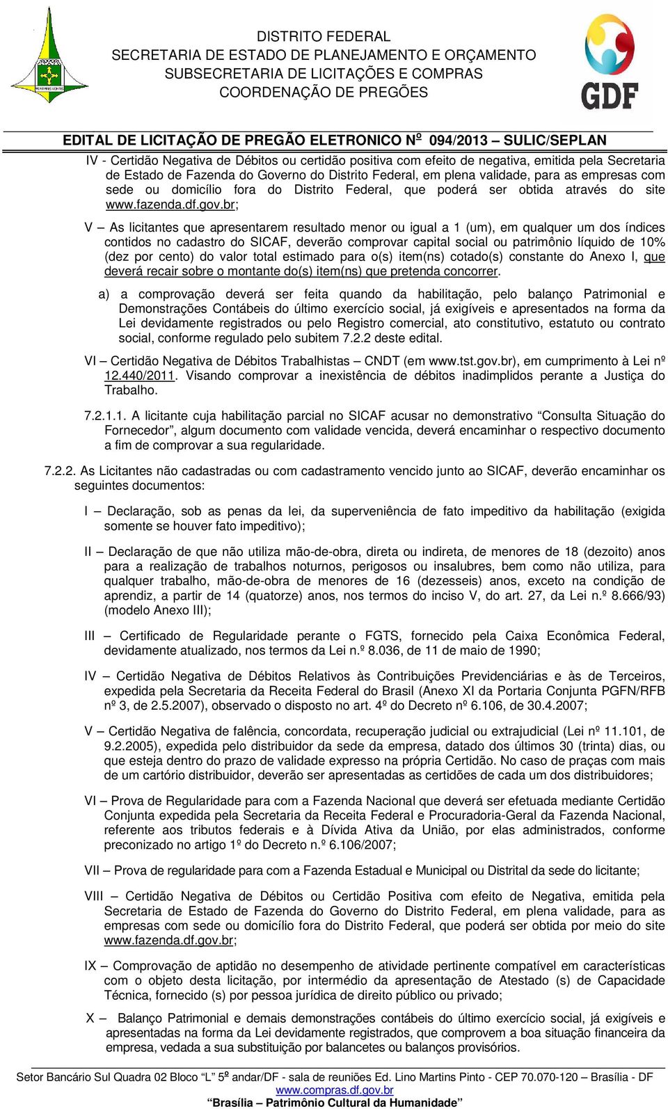 br; V As licitantes que apresentarem resultado menor ou igual a 1 (um), em qualquer um dos índices contidos no cadastro do SICAF, deverão comprovar capital social ou patrimônio líquido de 10% (dez