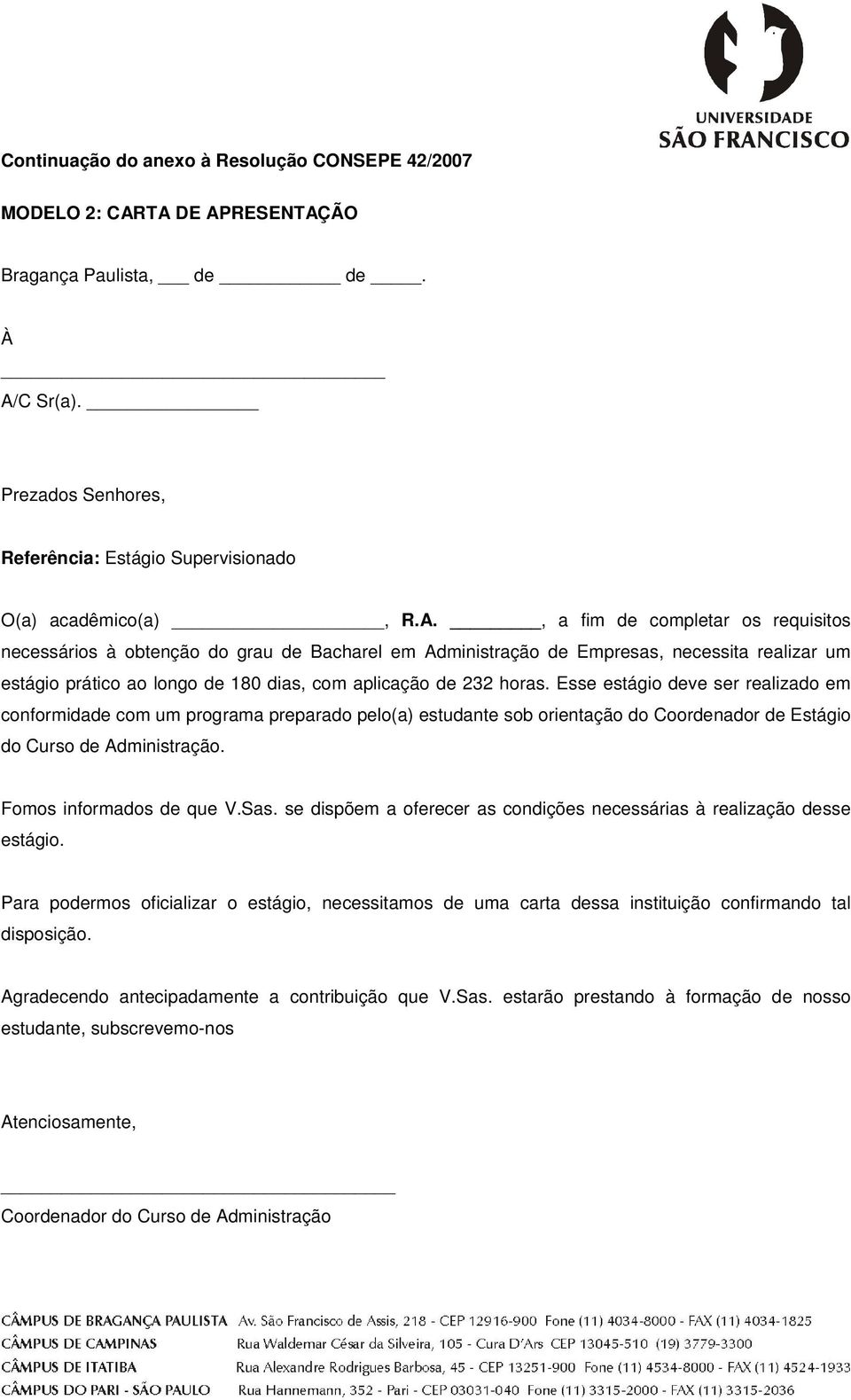 Esse estágio deve ser realizado em conformidade com um programa preparado pelo(a) estudante sob orientação do Coordenador de Estágio do Curso de Administração. Fomos informados de que V.Sas.