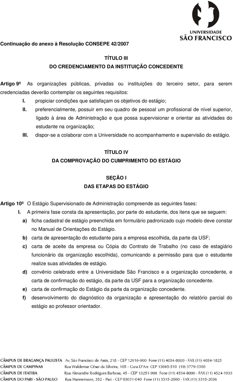 preferencialmente, possuir em seu quadro de pessoal um profissional de nível superior, ligado à área de Administração e que possa supervisionar e orientar as atividades do estudante na organização;