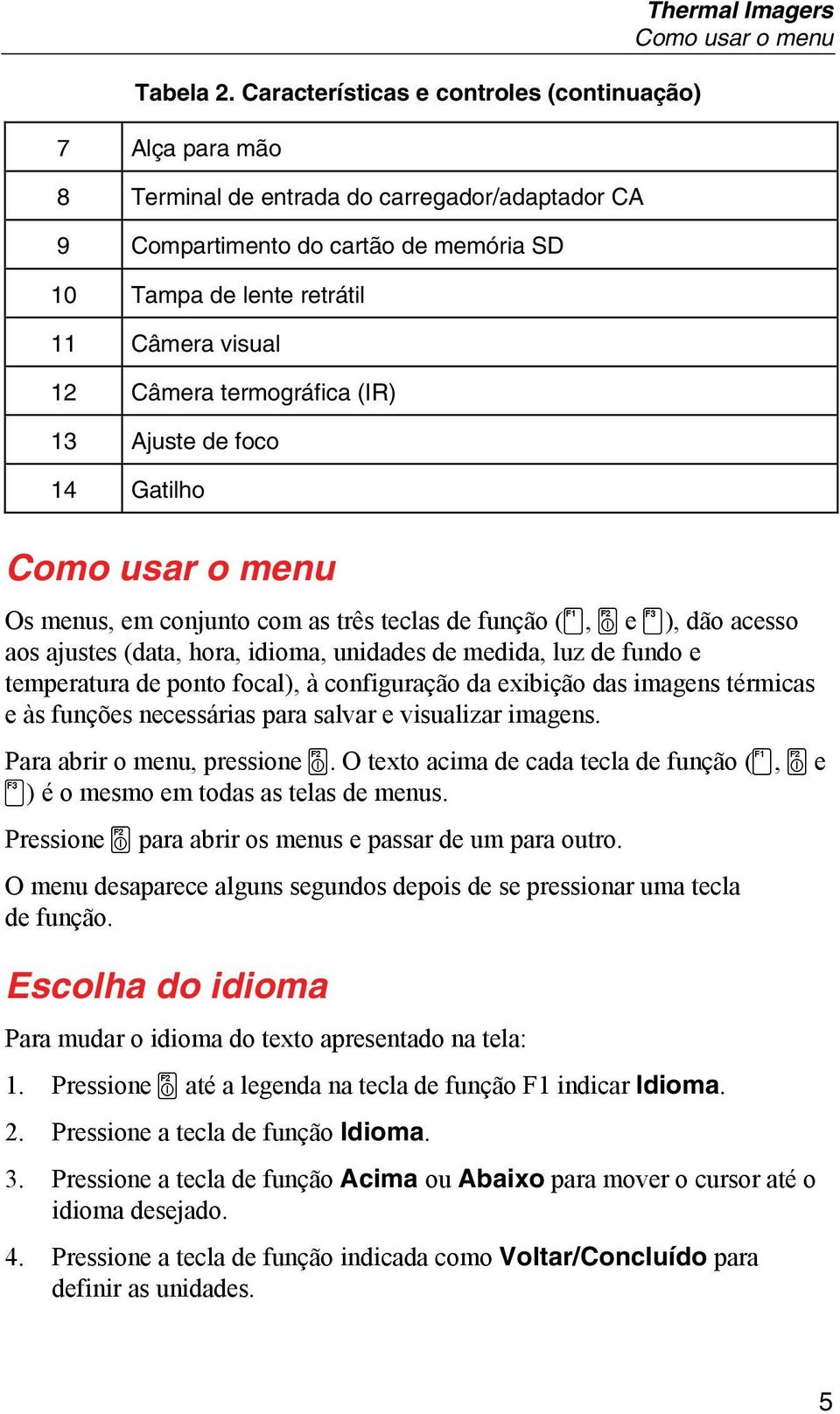 Câmera termográfica (IR) 13 Ajuste de foco 14 Gatilho Thermal Imagers Como usar o menu Como usar o menu Os menus, em conjunto com as três teclas de função (c, a e d), dão acesso aos ajustes (data,