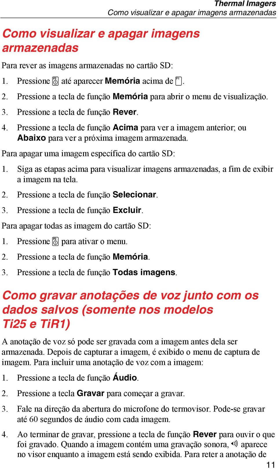 Pressione a tecla de função Acima para ver a imagem anterior; ou Abaixo para ver a próxima imagem armazenada. Para apagar uma imagem específica do cartão SD: 1.