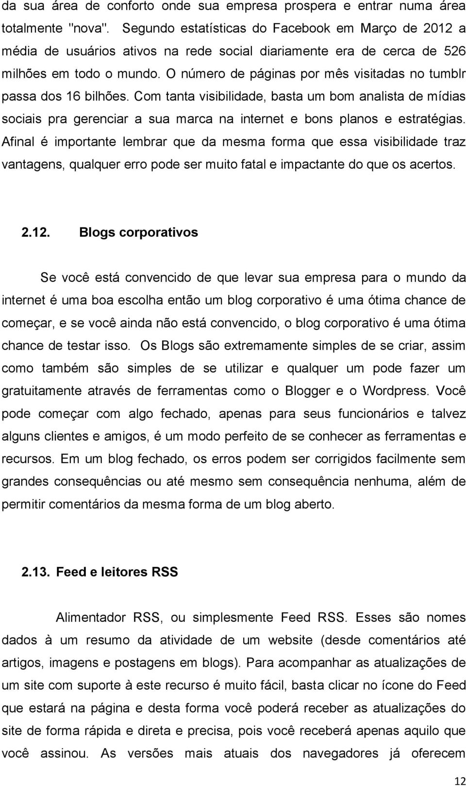 O número de páginas por mês visitadas no tumblr passa dos 16 bilhões. Com tanta visibilidade, basta um bom analista de mídias sociais pra gerenciar a sua marca na internet e bons planos e estratégias.