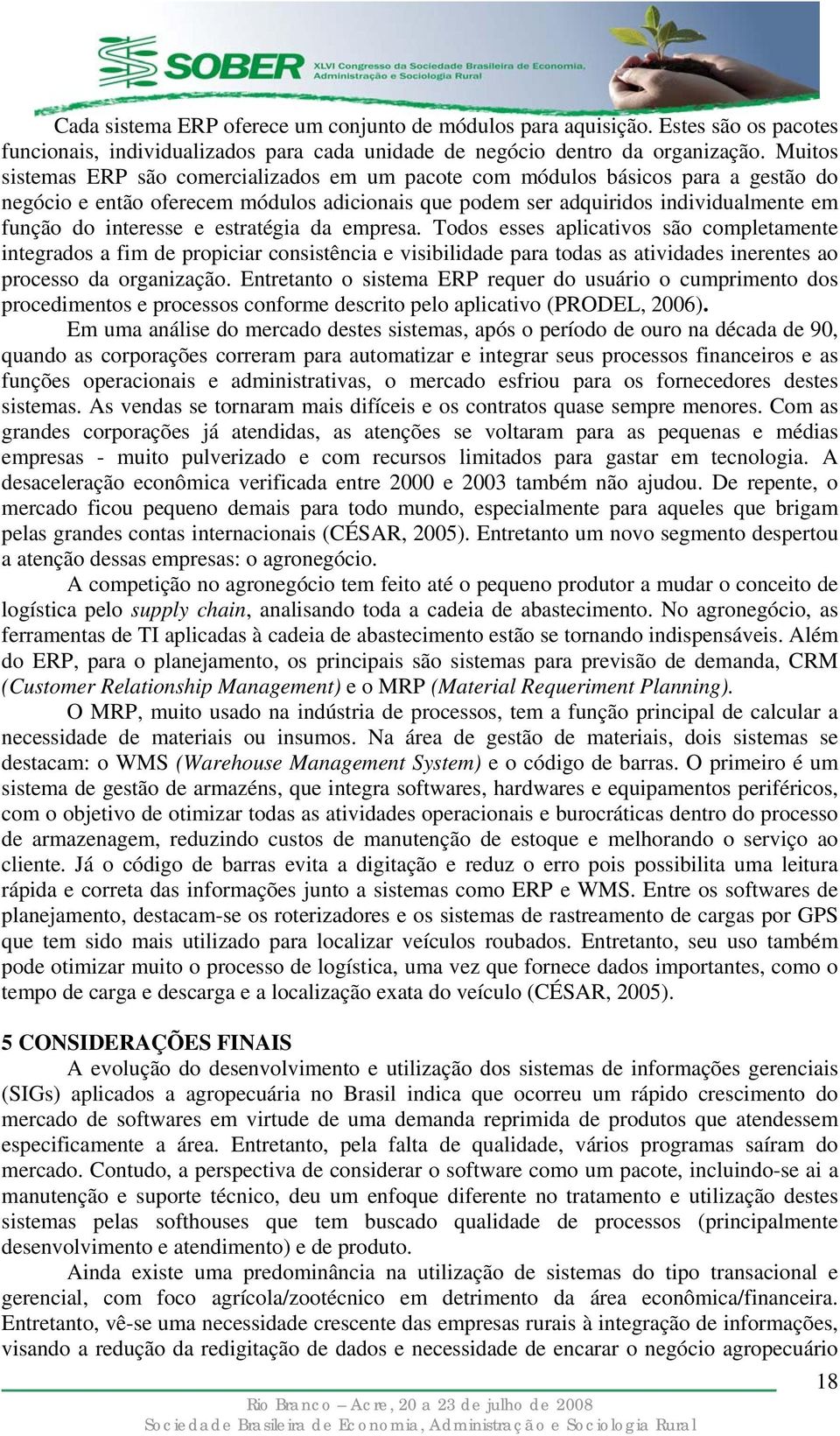 estratégia da empresa. Todos esses aplicativos são completamente integrados a fim de propiciar consistência e visibilidade para todas as atividades inerentes ao processo da organização.