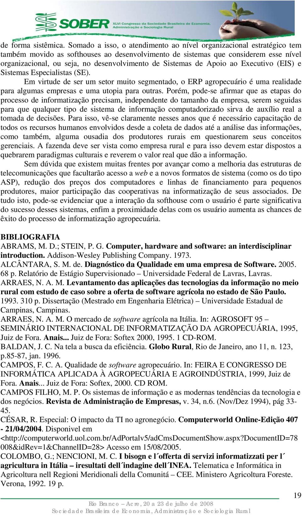 de Sistemas de Apoio ao Executivo (EIS) e Sistemas Especialistas (SE). Em virtude de ser um setor muito segmentado, o ERP agropecuário é uma realidade para algumas empresas e uma utopia para outras.