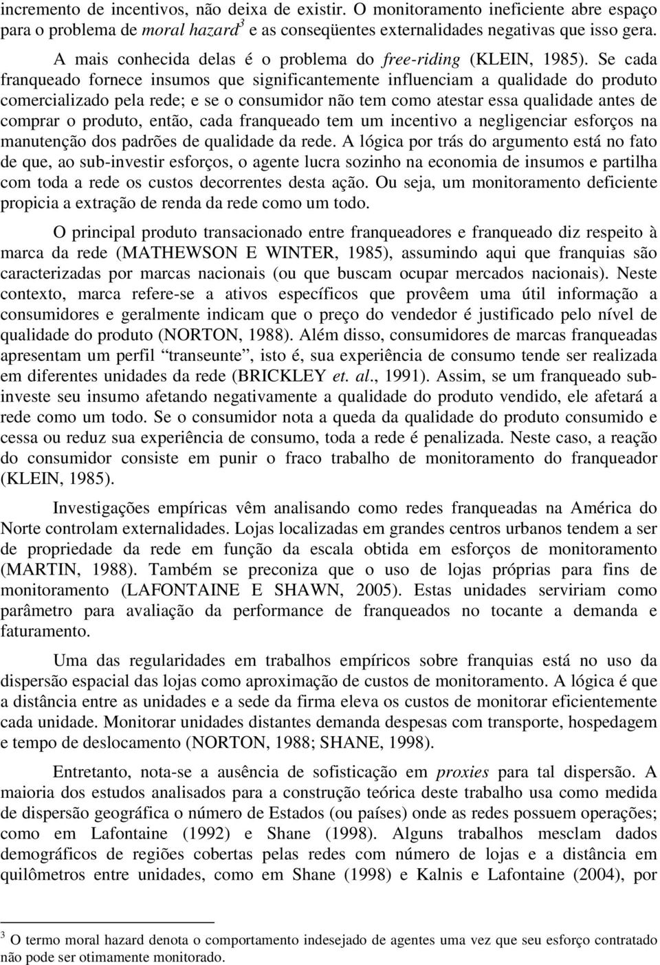 Se cada franqueado fornece insumos que significantemente influenciam a qualidade do produto comercializado pela rede; e se o consumidor não tem como atestar essa qualidade antes de comprar o produto,