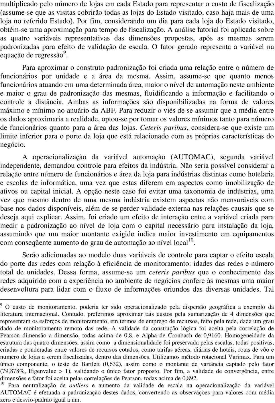 A análise fatorial foi aplicada sobre as quatro variáveis representativas das dimensões propostas, após as mesmas serem padronizadas para efeito de validação de escala.