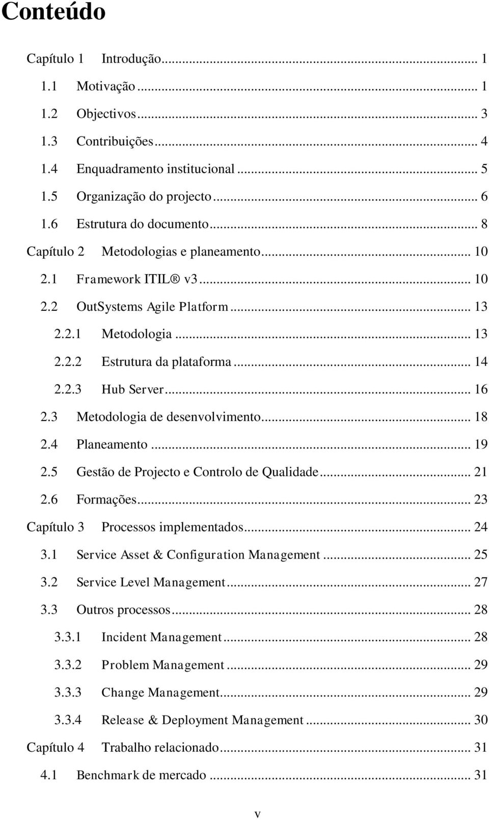 3 Metodologia de desenvolvimento... 18 2.4 Planeamento... 19 2.5 Gestão de Projecto e Controlo de Qualidade... 21 2.6 Formações... 23 Capítulo 3 Processos implementados... 24 3.