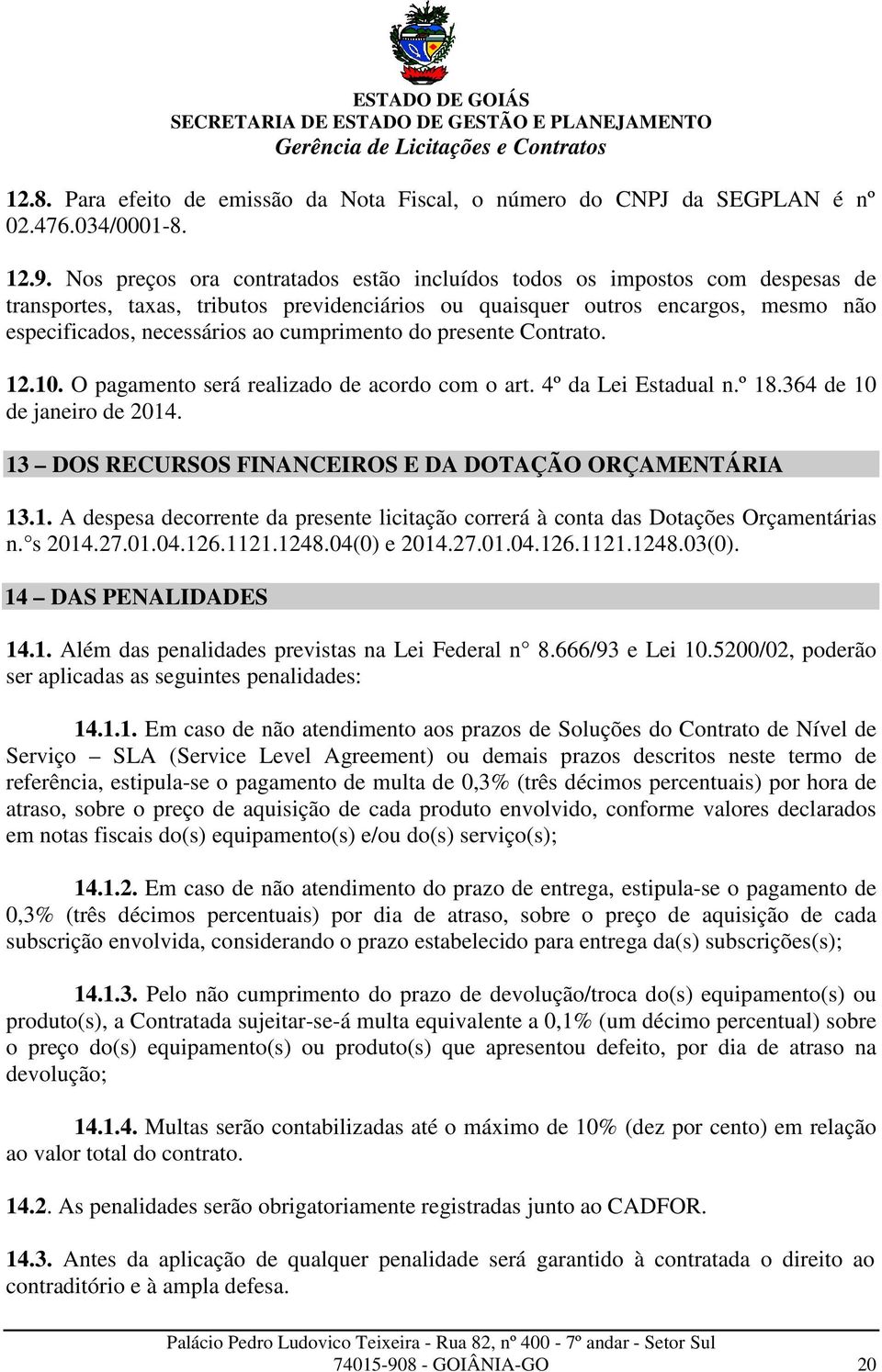 cumprimento do presente Contrato. 12.10. O pagamento será realizado de acordo com o art. 4º da Lei Estadual n.º 18.364 de 10 de janeiro de 2014.