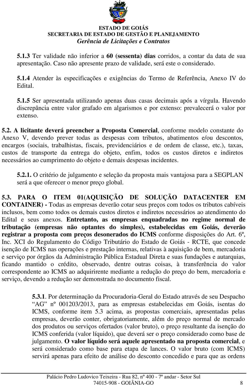 A licitante deverá preencher a Proposta Comercial, conforme modelo constante do Anexo V, devendo prever todas as despesas com tributos, abatimentos e/ou descontos, encargos (sociais, trabalhistas,