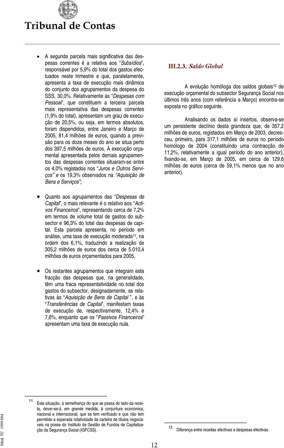 Relativamente às Despesas com Pessoal, que constituem a terceira parcela mais representativa das despesas correntes (1,9% do total), apresentam um grau de execução de 20,5%, ou seja, em termos