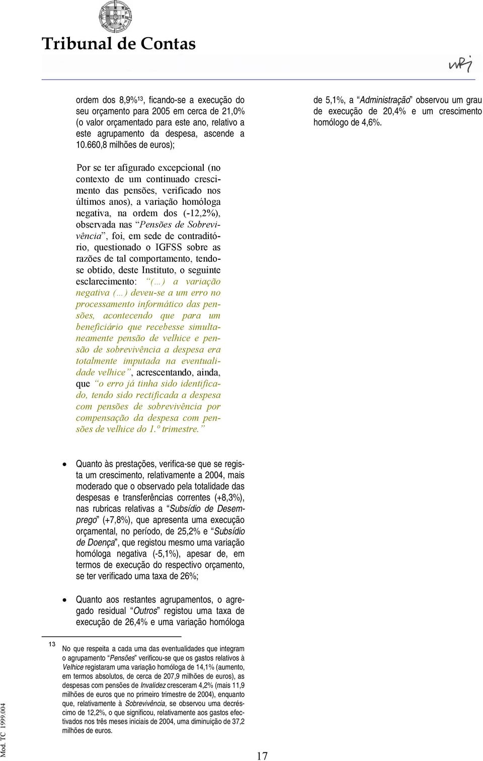 Por se ter afigurado excepcional (no contexto de um continuado crescimento das pensões, verificado nos últimos anos), a variação homóloga negativa, na ordem dos (-12,2%), observada nas Pensões de