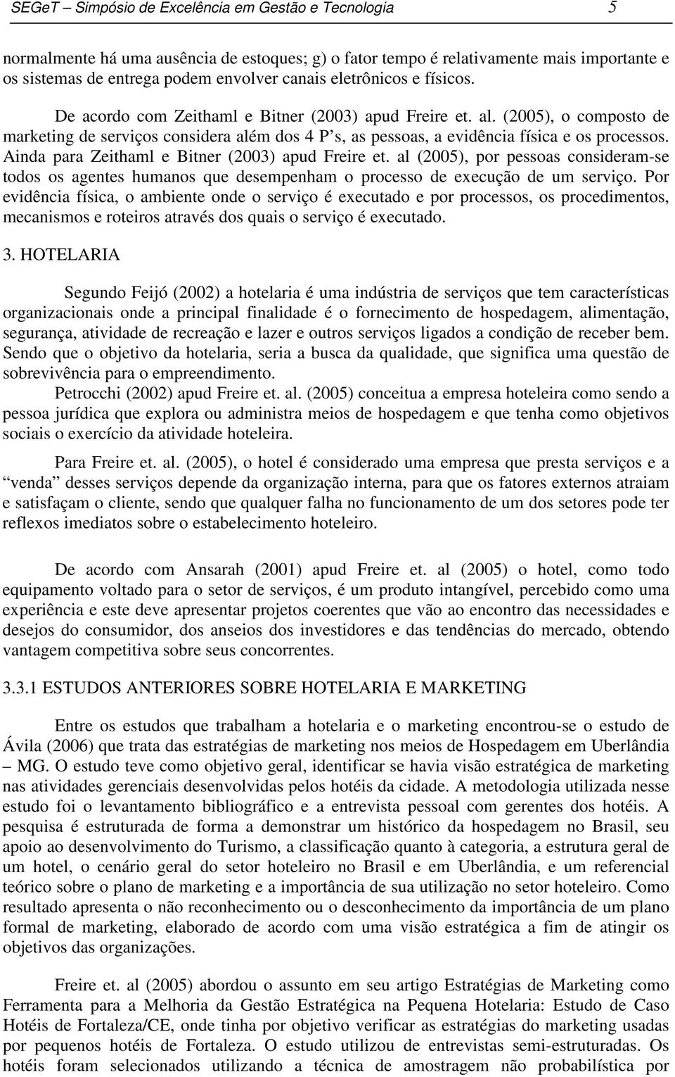 Ainda para Zeithaml e Bitner (2003) apud Freire et. al (2005), por pessoas consideram-se todos os agentes humanos que desempenham o processo de execução de um serviço.