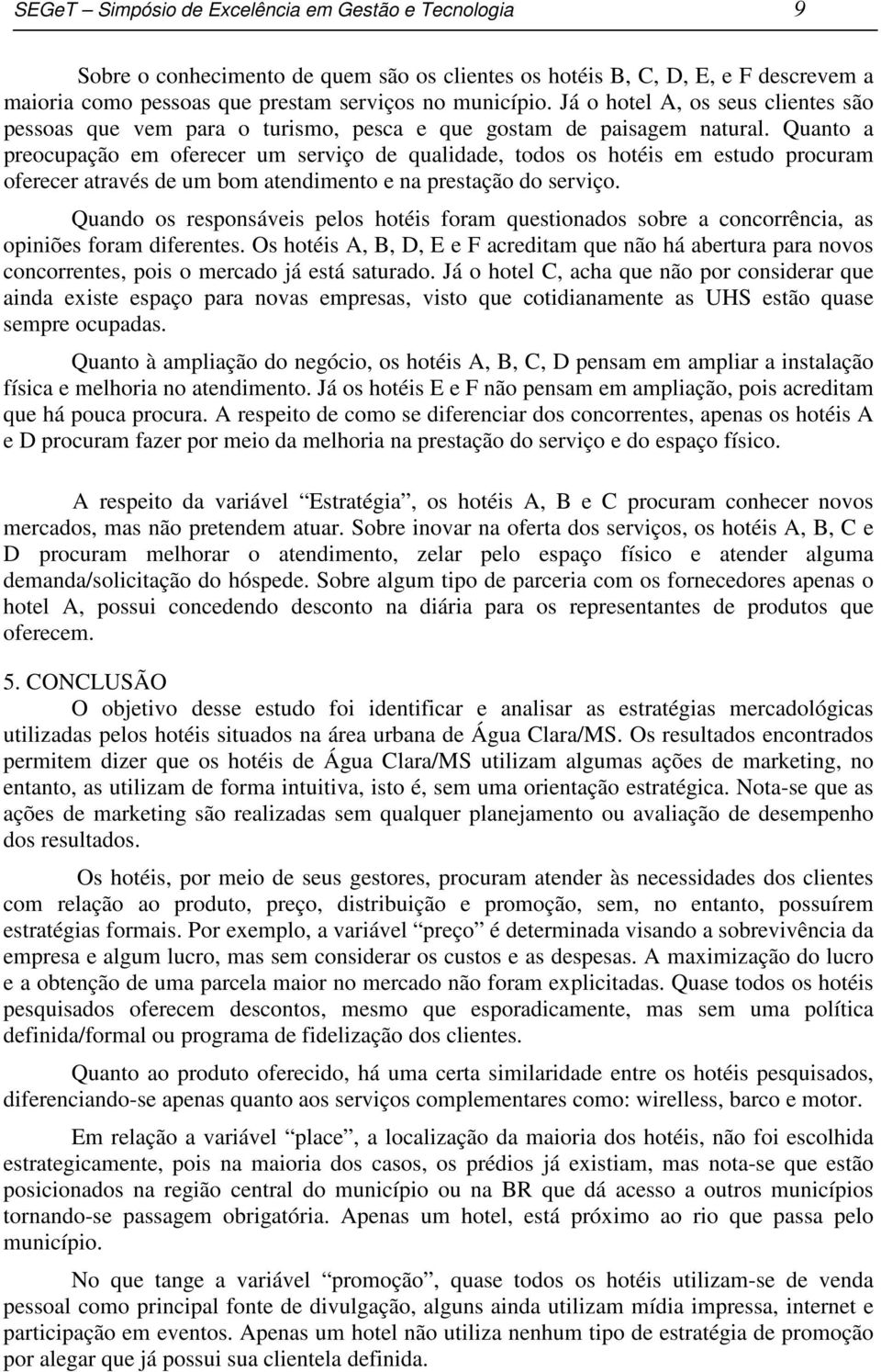 Quanto a preocupação em oferecer um serviço de qualidade, todos os hotéis em estudo procuram oferecer através de um bom atendimento e na prestação do serviço.