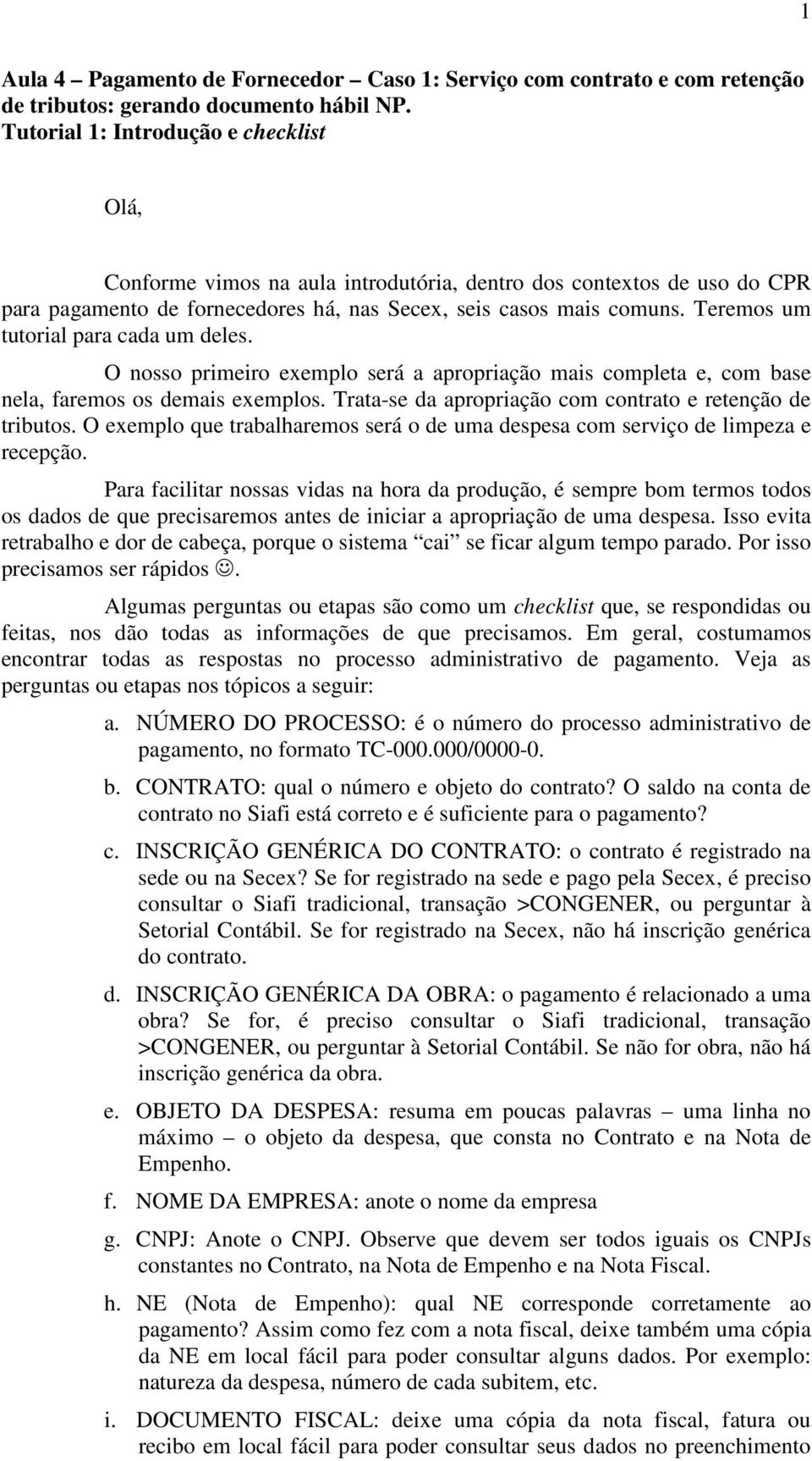 Teremos um tutorial para cada um deles. O nosso primeiro exemplo será a apropriação mais completa e, com base nela, faremos os demais exemplos.