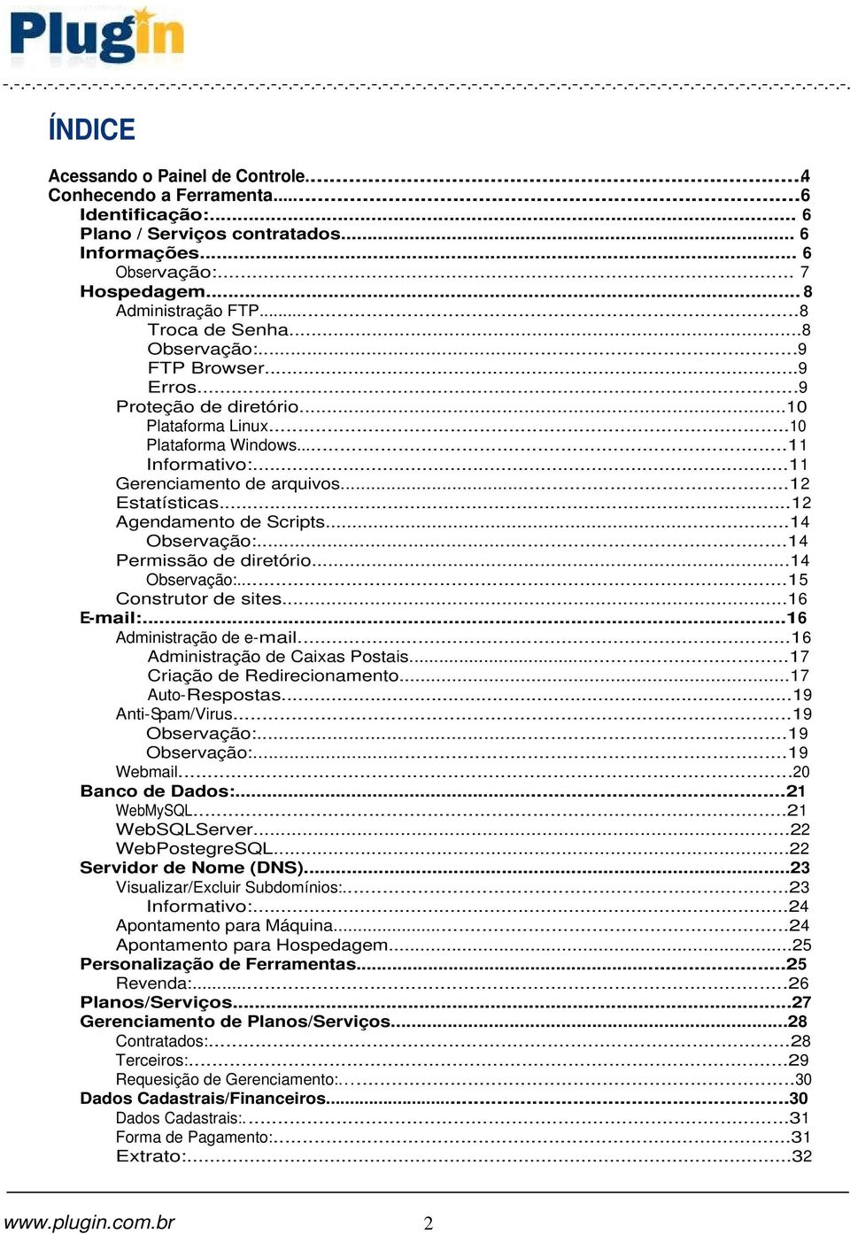 ..12 Agendamento de Scripts...14 Observação:...14 Permissão de diretório...14 Observação:...15 Construtor de sites...16 E-mail:...16 Administração de e-mail...16 Administração de Caixas Postais.