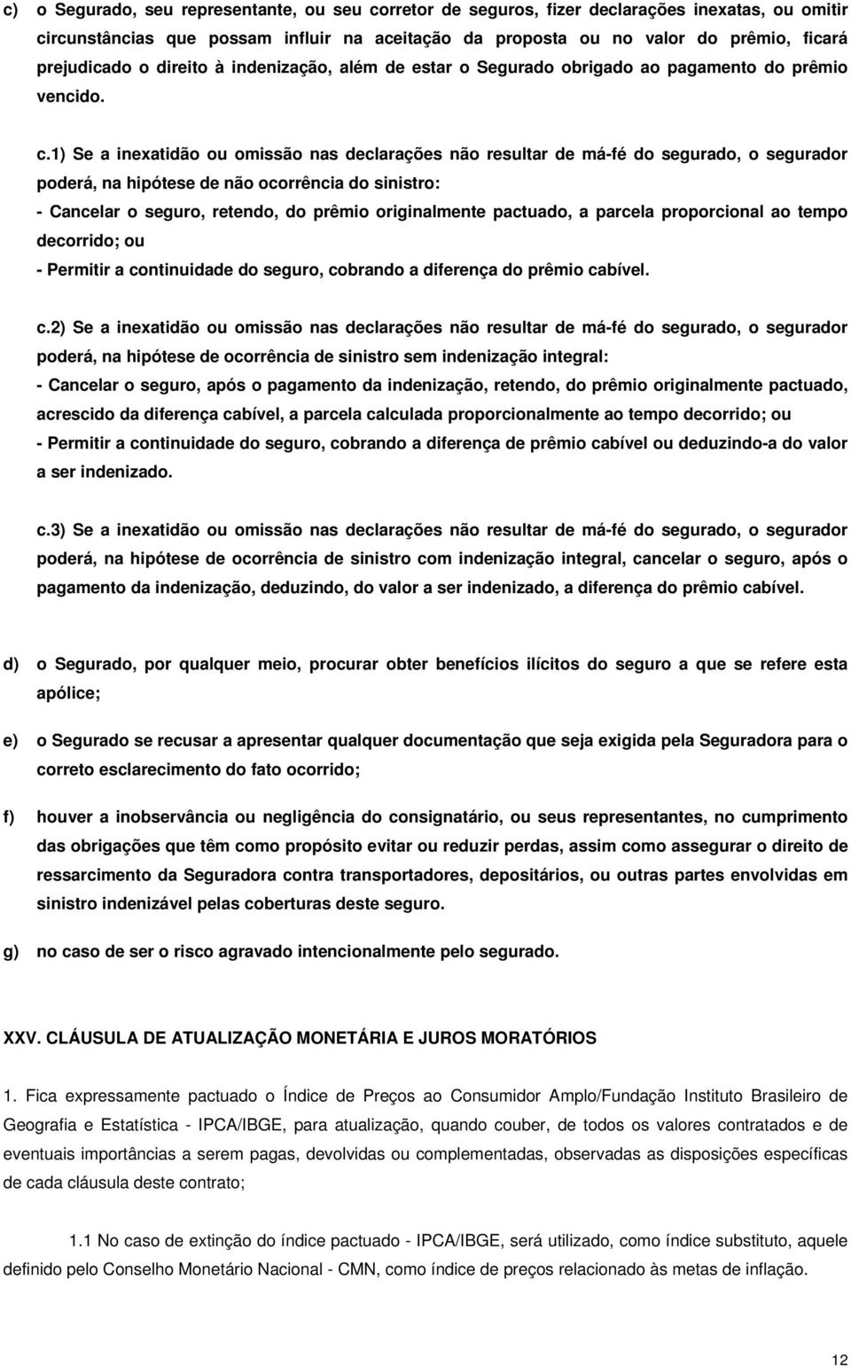 1) Se a inexatidão ou omissão nas declarações não resultar de má-fé do segurado, o segurador poderá, na hipótese de não ocorrência do sinistro: - Cancelar o seguro, retendo, do prêmio originalmente