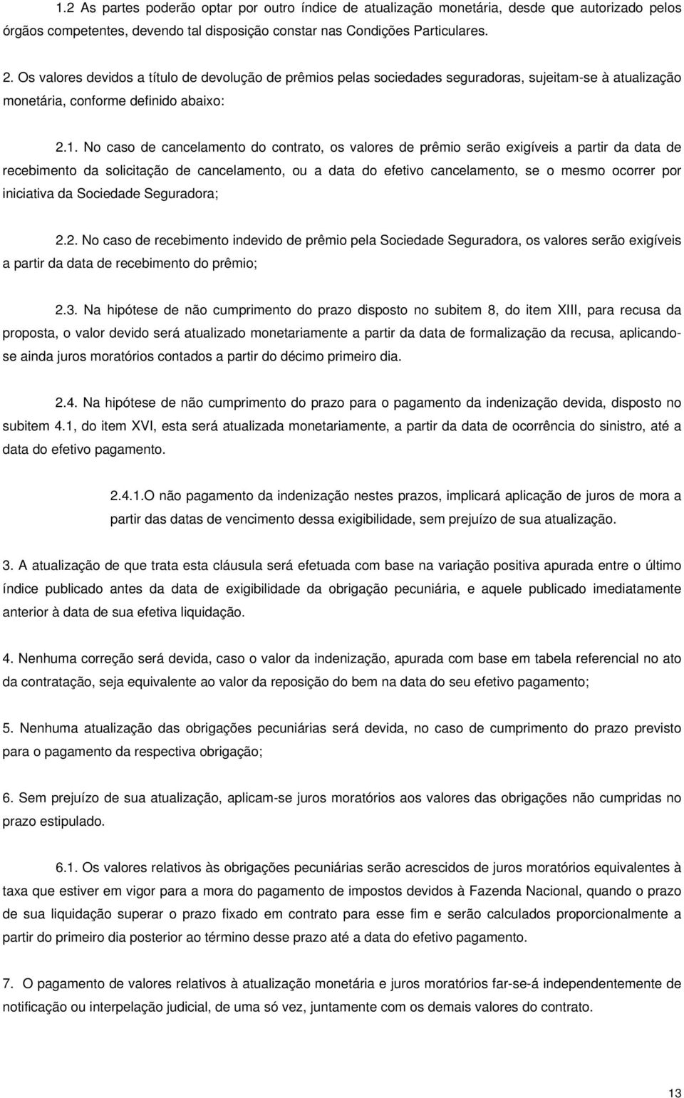 No caso de cancelamento do contrato, os valores de prêmio serão exigíveis a partir da data de recebimento da solicitação de cancelamento, ou a data do efetivo cancelamento, se o mesmo ocorrer por